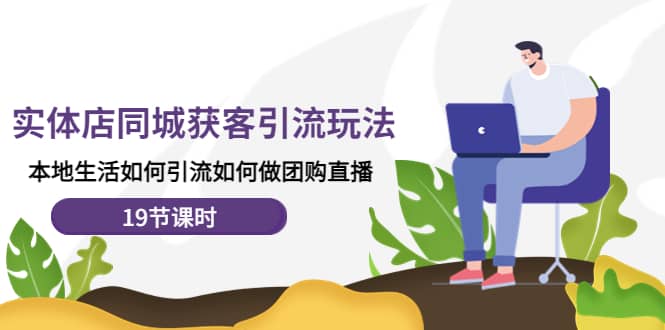 实体店同城获客玩法，本地生活如何做团购直播（19节课时）网创库-网创项目资源站-副业项目-创业项目-搞钱项目网创库