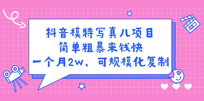 抖音模特写真儿项目，简单粗暴来钱快，一个月2w，可规模化复制（附全套资料）网创库-网创项目资源站-副业项目-创业项目-搞钱项目网创库