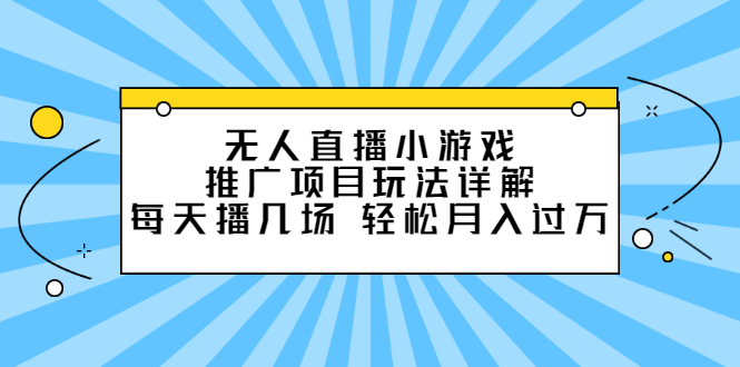 无人直播小游戏推广项目玩法详解【视频课程】网创库-网创项目资源站-副业项目-创业项目-搞钱项目网创库