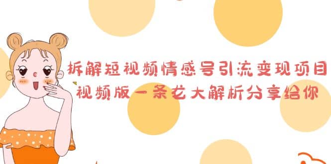 拆解短视频情感号引流变现项目，视频版一条龙大解析分享给你网创库-网创项目资源站-副业项目-创业项目-搞钱项目网创库