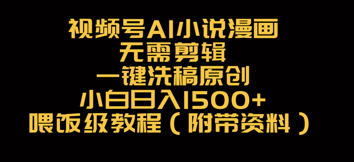 视频号AI小说漫画，无需剪辑，一键洗稿原创，小白日入500+，喂饭级教程网创库-网创项目资源站-副业项目-创业项目-搞钱项目网创库