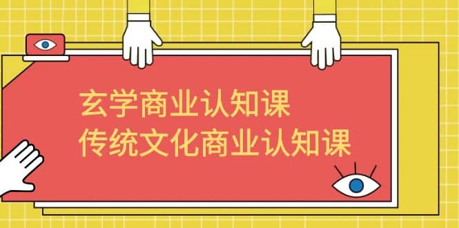 玄学 商业认知课，传统文化商业认知课（43节课）网创库-网创项目资源站-副业项目-创业项目-搞钱项目网创库