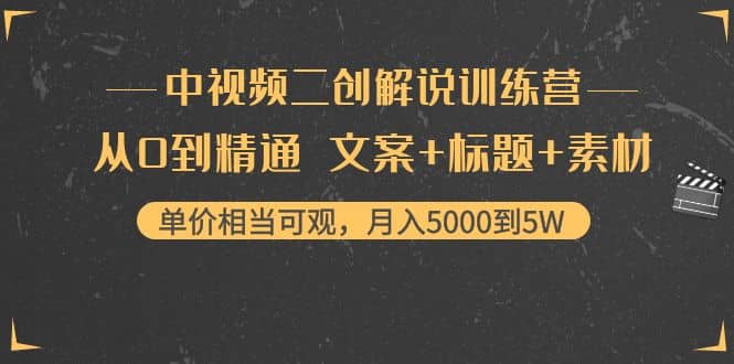 中视频二创解说训练营：从0到精通 文案+标题+素材网创库-网创项目资源站-副业项目-创业项目-搞钱项目网创库