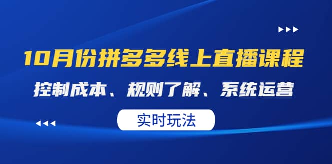 某收费10月份拼多多线上直播课： 控制成本、规则了解、系统运营。实时玩法网创库-网创项目资源站-副业项目-创业项目-搞钱项目网创库