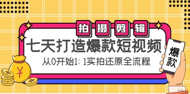 七天打造爆款短视频：拍摄+剪辑实操，从0开始1:1实拍还原实操全流程网创库-网创项目资源站-副业项目-创业项目-搞钱项目网创库