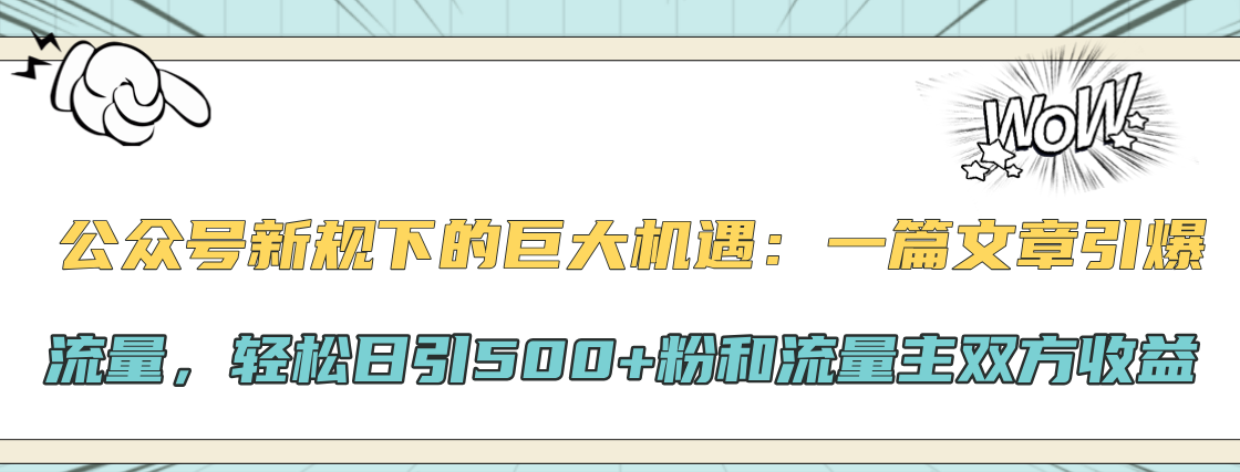 公众号新规下的巨大机遇：轻松日引500+粉和流量主双方收益，一篇文章引爆流量网创库-网创项目资源站-副业项目-创业项目-搞钱项目网创库