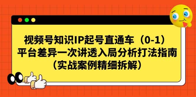 视频号知识IP起号直通车（0-1），平台差异一次讲透入局分析打法指南（实战案例精细拆解）网创库-网创项目资源站-副业项目-创业项目-搞钱项目网创库