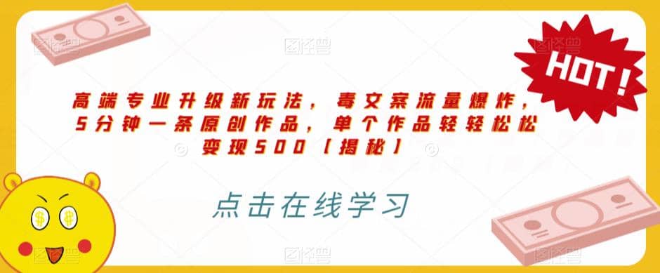 高端专业升级新玩法，毒文案流量爆炸，5分钟一条原创作品，单个作品轻轻松松变现500【揭秘】网创库-网创项目资源站-副业项目-创业项目-搞钱项目网创库