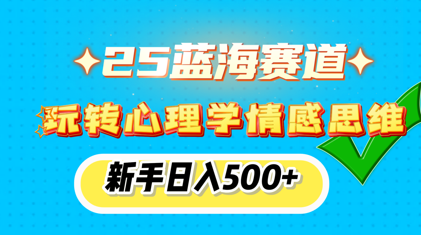 25蓝海赛道， 玩转心理学情感思维，新手日入500+网创库-网创项目资源站-副业项目-创业项目-搞钱项目网创库