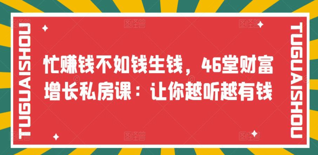 忙赚钱不如钱生钱，46堂财富增长私房课：让你越听越有钱网创库-网创项目资源站-副业项目-创业项目-搞钱项目网创库