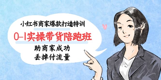 小红书商家爆款打造特训（14期）0-1实操带货陪跑班，助商家成功丢掉付流量网创库-网创项目资源站-副业项目-创业项目-搞钱项目网创库