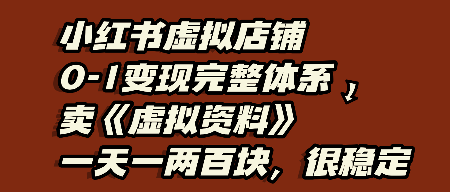 小红书虚拟店铺0-1变现完整体系：虚拟资料，一天一两百块，很稳定网创库-网创项目资源站-副业项目-创业项目-搞钱项目网创库