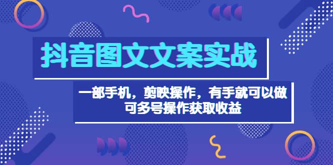 抖音图文毒文案实战：一部手机 剪映操作 有手就能做，单号日入几十 可多号网创库-网创项目资源站-副业项目-创业项目-搞钱项目网创库