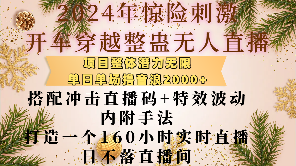 2024年惊险刺激开车穿越整蛊无人直播，项目整体也是潜力无限，单日单场撸音浪2000+，搭配冲击直播码+特效波动的内附手法，打造一个160小时实时直播日不落直播间网创库-网创项目资源站-副业项目-创业项目-搞钱项目网创库
