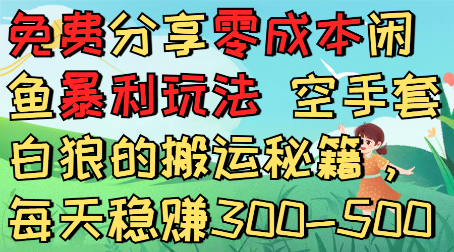 免费分享零成本闲鱼暴利玩法 空手套白狼的搬运秘籍，每天稳赚300-500网创库-网创项目资源站-副业项目-创业项目-搞钱项目网创库