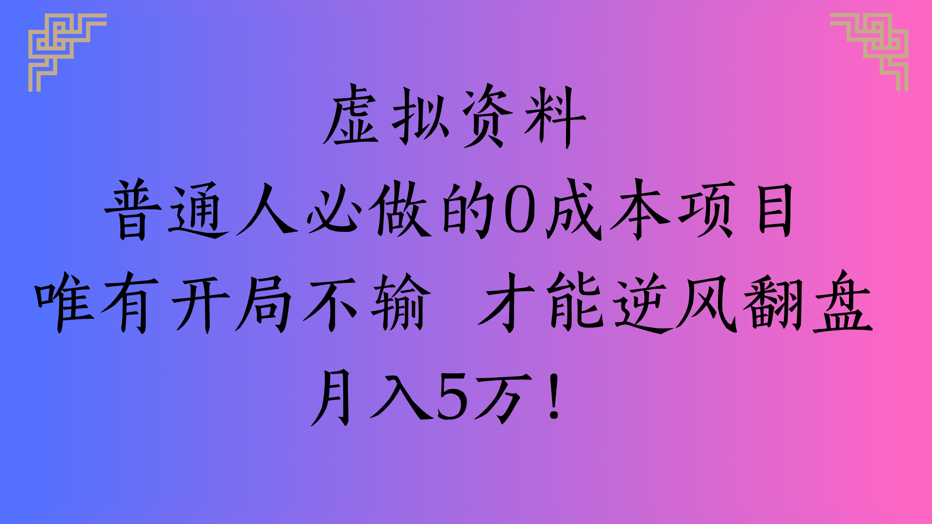 虚拟资料普通人必做的0成本项目唯有开局不输 才能逆风翻盘月入5万!网创库-网创项目资源站-副业项目-创业项目-搞钱项目网创库