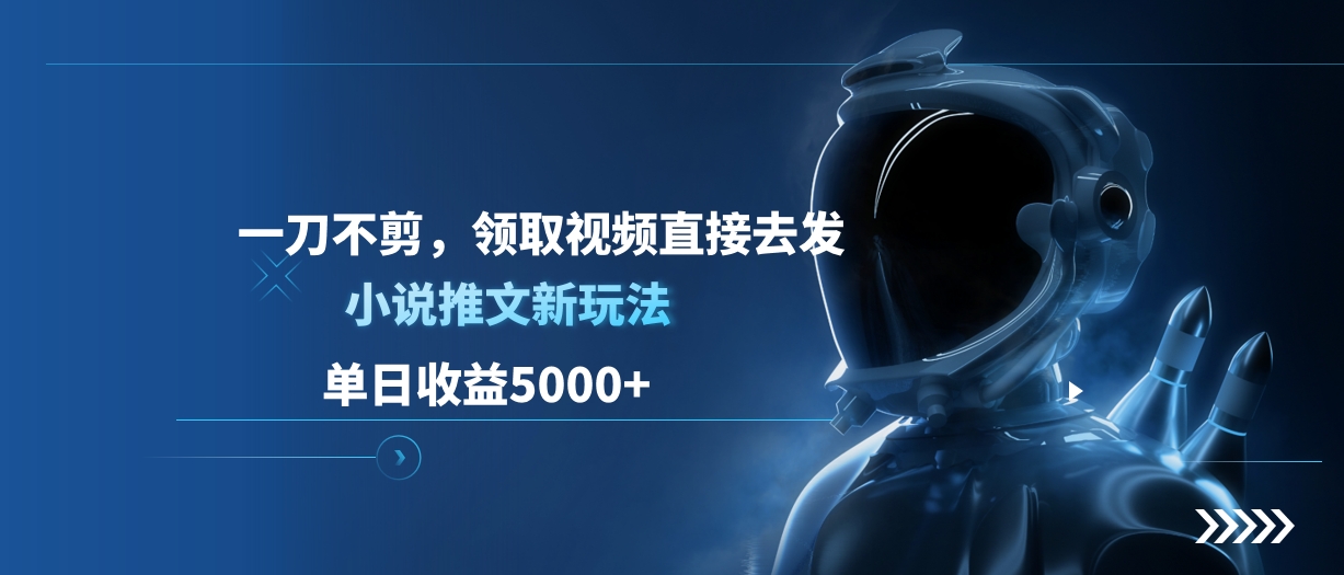 单日收益5000+，小说推文新玩法，一刀不剪，领取视频直接去发网创库-网创项目资源站-副业项目-创业项目-搞钱项目网创库