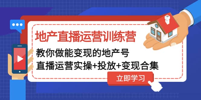 地产直播运营训练营：教你做能变现的地产号（直播运营实操+投放+变现合集）网创库-网创项目资源站-副业项目-创业项目-搞钱项目网创库