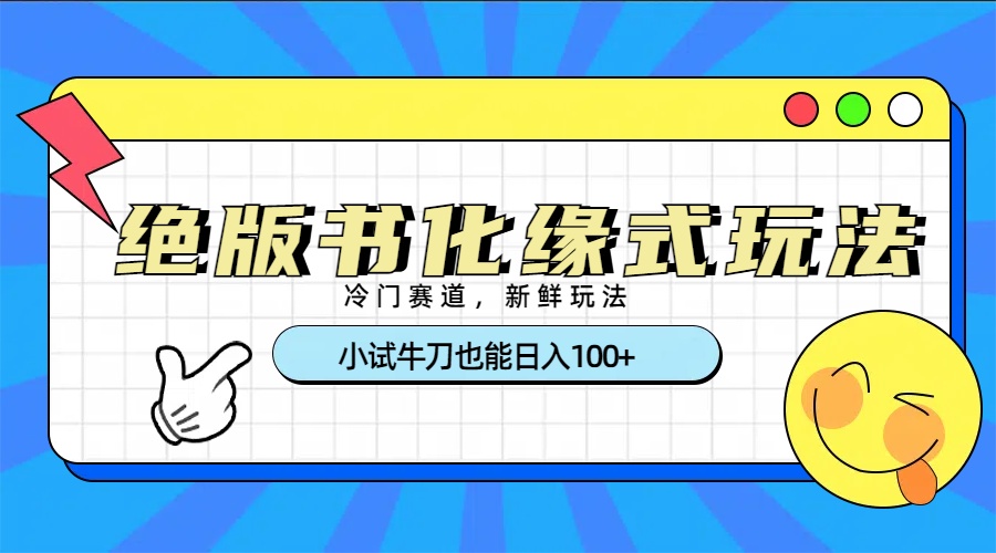 冷门赛道绝版书化缘式玩法，小试牛刀也能日入100+网创库-网创项目资源站-副业项目-创业项目-搞钱项目网创库