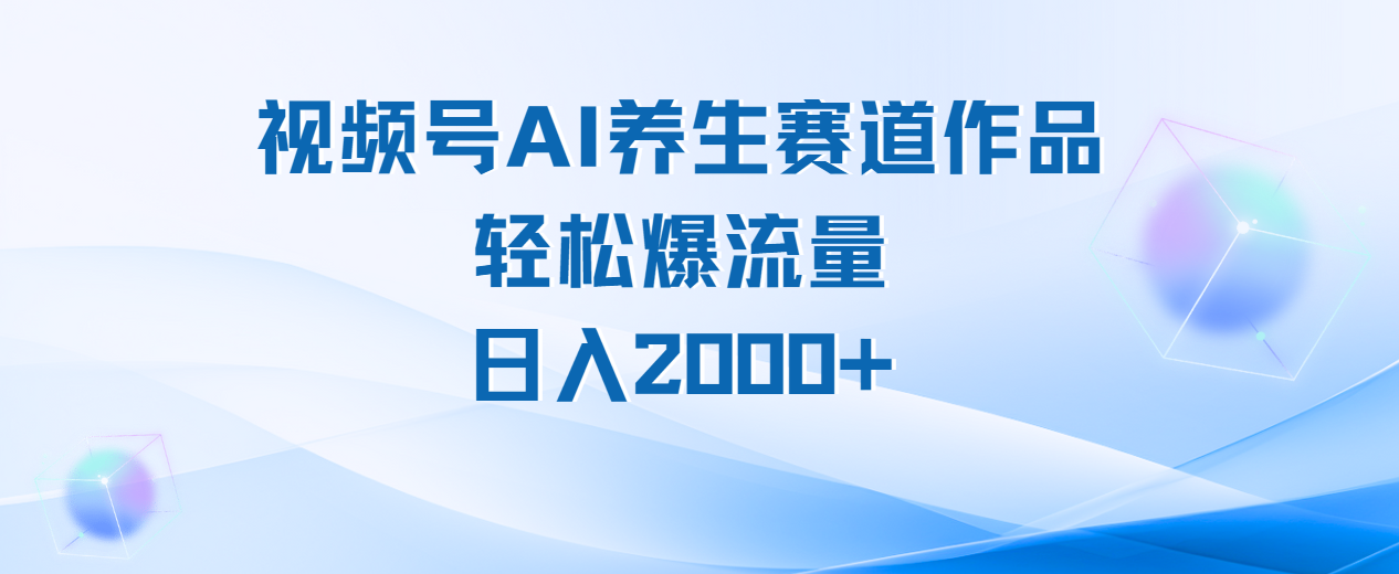 视频号AI养生赛道玩法，轻松爆流量，日入2000+网创库-网创项目资源站-副业项目-创业项目-搞钱项目网创库