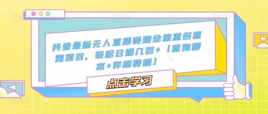 抖音最新无人直播变现全国重名查询项目 日赚几百+【查询脚本+详细教程】网创库-网创项目资源站-副业项目-创业项目-搞钱项目网创库