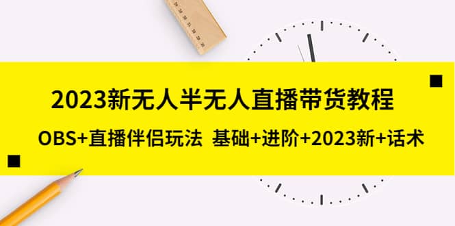2023新无人半无人直播带货教程，OBS+直播伴侣玩法 基础+进阶+2023新+话术网创库-网创项目资源站-副业项目-创业项目-搞钱项目网创库