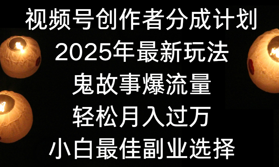 视频号创作者分成计划，2025年最新玩法鬼故事爆流量，小白轻松上手，副业的绝佳选择，轻松月入过万网创库-网创项目资源站-副业项目-创业项目-搞钱项目网创库