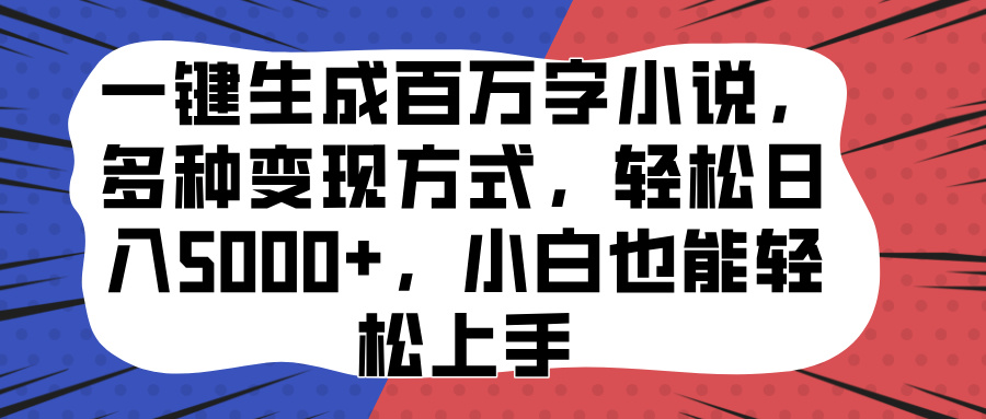 一键生成百万字小说，多种变现方式，轻松日入5000+，小白也能轻松上手网创库-网创项目资源站-副业项目-创业项目-搞钱项目网创库