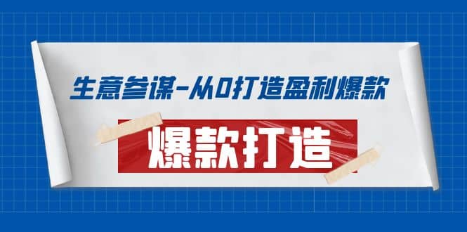 生意参谋-从0打造盈利爆款：手把手教您打造爆款多种玩法网创库-网创项目资源站-副业项目-创业项目-搞钱项目网创库