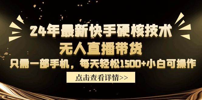24年最新快手硬核技术无人直播带货，只需一部手机 每天轻松1500+小白可操作网创库-网创项目资源站-副业项目-创业项目-搞钱项目网创库
