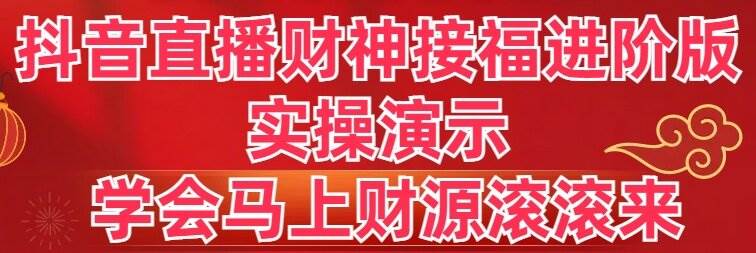 抖音直播财神接福进阶版 实操演示 学会马上财源滚滚来网创库-网创项目资源站-副业项目-创业项目-搞钱项目网创库