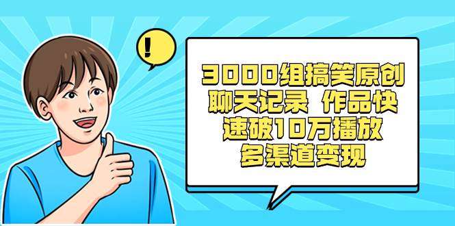 3000组搞笑原创聊天记录 作品快速破10万播放 多渠道变现网创库-网创项目资源站-副业项目-创业项目-搞钱项目网创库