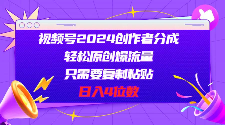 视频号2024创作者分成，轻松原创爆流量，只需要复制粘贴，日入4位数网创库-网创项目资源站-副业项目-创业项目-搞钱项目网创库