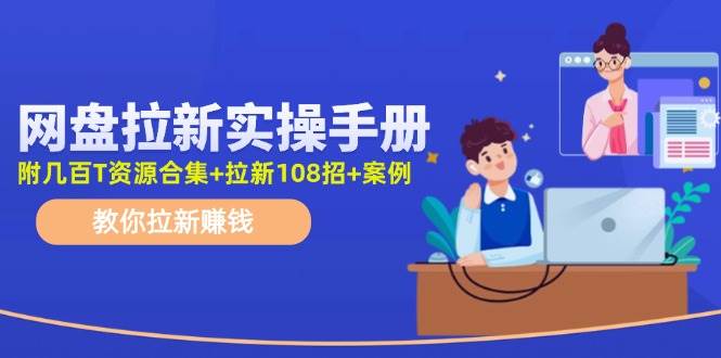 网盘拉新实操手册：教你拉新赚钱（附几百T资源合集+拉新108招+案例）网创库-网创项目资源站-副业项目-创业项目-搞钱项目网创库