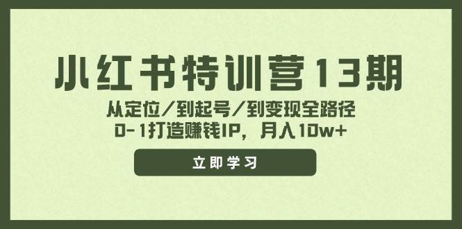 小红书特训营13期，从定位/到起号/到变现全路径，0-1打造赚钱IP，月入10w+网创库-网创项目资源站-副业项目-创业项目-搞钱项目网创库