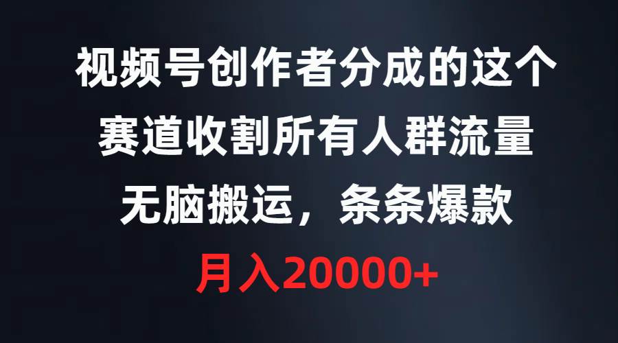 视频号创作者分成的这个赛道，收割所有人群流量，无脑搬运，条条爆款，…网创库-网创项目资源站-副业项目-创业项目-搞钱项目网创库