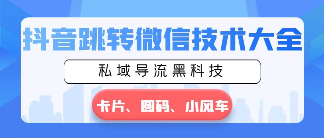 抖音跳转微信技术大全，私域导流黑科技—卡片圆码小风车网创库-网创项目资源站-副业项目-创业项目-搞钱项目网创库