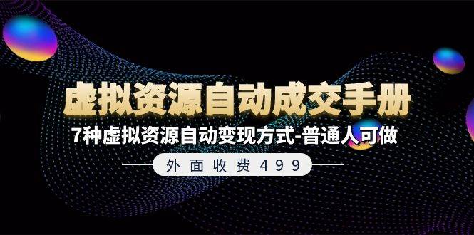 外面收费499《虚拟资源自动成交手册》7种虚拟资源自动变现方式-普通人可做网创库-网创项目资源站-副业项目-创业项目-搞钱项目网创库