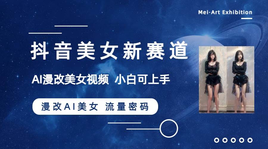 抖音美女新赛道-漫改AI美女流量密码，5分钟制作视频，新手一周涨万粉网创库-网创项目资源站-副业项目-创业项目-搞钱项目网创库