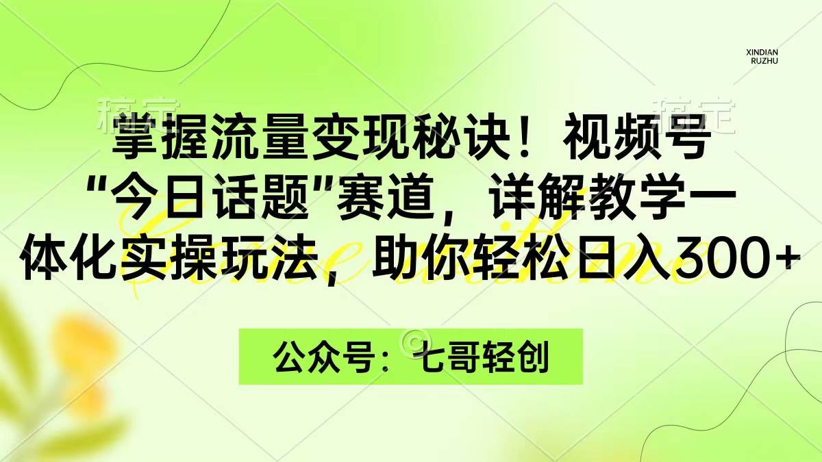 掌握流量变现秘诀！视频号“今日话题”赛道，一体化实操玩法，助你日入300+网创库-网创项目资源站-副业项目-创业项目-搞钱项目网创库