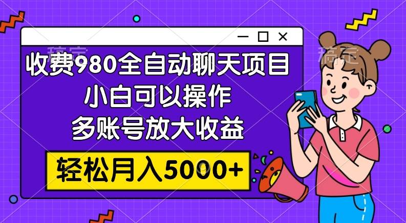 收费980的全自动聊天玩法，小白可以操作，多账号放大收益，轻松月入5000+网创库-网创项目资源站-副业项目-创业项目-搞钱项目网创库