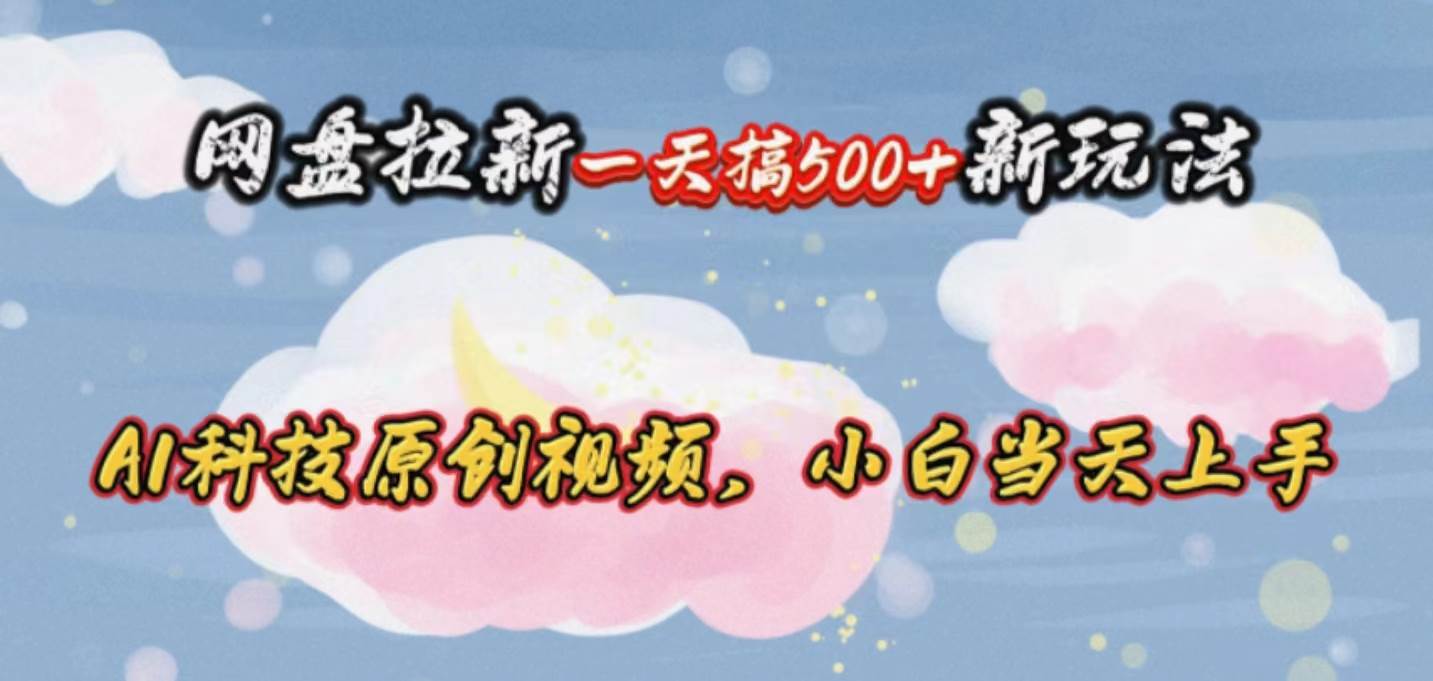 网盘拉新一天搞500新玩法，Ai科技原创视频，小白当天上手网创库-网创项目资源站-副业项目-创业项目-搞钱项目网创库