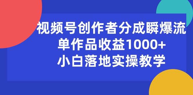 视频号创作者分成瞬爆流，单作品收益1000+，小白落地实操教学网创库-网创项目资源站-副业项目-创业项目-搞钱项目网创库