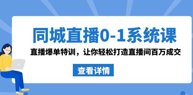 同城直播0-1系统课 抖音同款：直播爆单特训，让你轻松打造直播间百万成交网创库-网创项目资源站-副业项目-创业项目-搞钱项目网创库