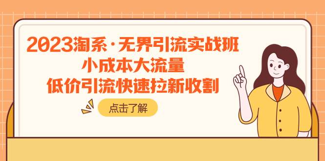 2023淘系·无界引流实战班：小成本大流量，低价引流快速拉新收割网创库-网创项目资源站-副业项目-创业项目-搞钱项目网创库
