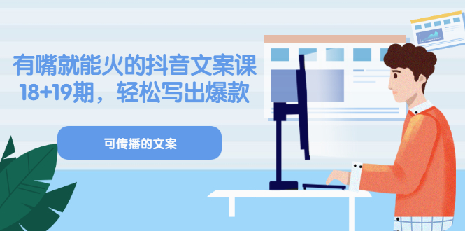 《有嘴就能火的抖音文案课》18+19期，轻松写出爆款可传播文案网创库-网创项目资源站-副业项目-创业项目-搞钱项目网创库