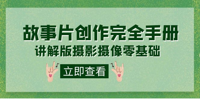 编导-通识课之《故事片-创作完全手册》摄影摄像零基础到精通（20节课程）网创库-网创项目资源站-副业项目-创业项目-搞钱项目网创库