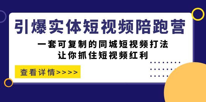 引爆实体-短视频陪跑营，一套可复制的同城短视频打法，让你抓住短视频红利网创库-网创项目资源站-副业项目-创业项目-搞钱项目网创库