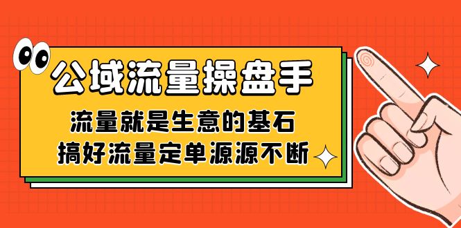 公域流量-操盘手，流量就是生意的基石，搞好流量定单源源不断网创库-网创项目资源站-副业项目-创业项目-搞钱项目网创库