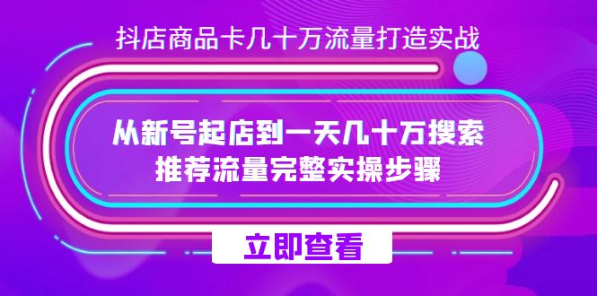 抖店-商品卡几十万流量打造实战，从新号起店到一天几十万搜索、推荐流量…网创库-网创项目资源站-副业项目-创业项目-搞钱项目网创库